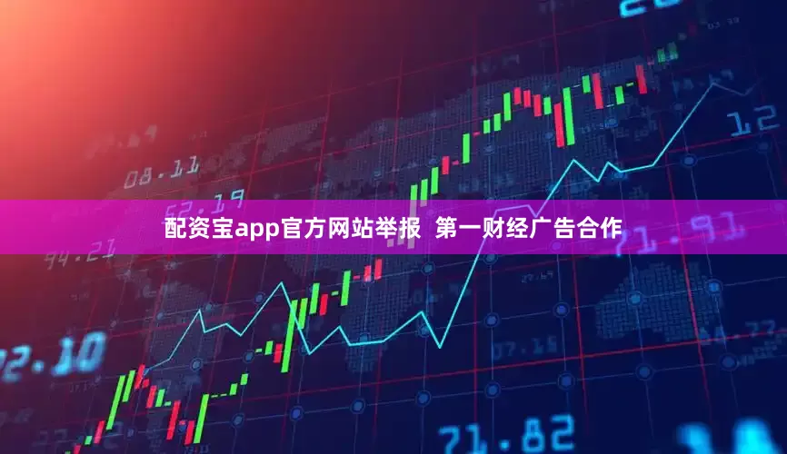配资宝app官方网站举报  第一财经广告合作