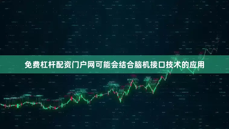 免费杠杆配资门户网可能会结合脑机接口技术的应用