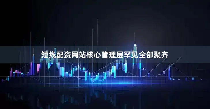 短线配资网站核心管理层罕见全部聚齐